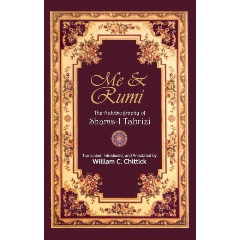 Me & Rumi The Autobiography Of Shams i Tabrizi By William C. Chittick